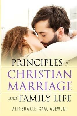 PRINCIPLES OF CHRISTIAN MARRIAGE AND FAMILY LIFE - Akinbowale Adewumi - cover