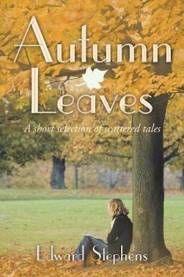 Autumn Leaves: A Short Selection of Scattered Tales - Edward Stephens - cover