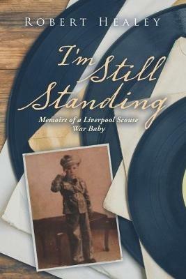 I'm Still Standing: Memoirs of a Liverpool Scouse War Baby - Robert Healey - cover