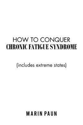 How to Conquer Chronic Fatigue Syndrome: (Includes Extreme States) - Marin Paun - cover