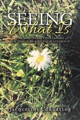 Seeing What Is: The Education Challenges for Teachers and Their Students - Jacqueline Coxtaylor - cover