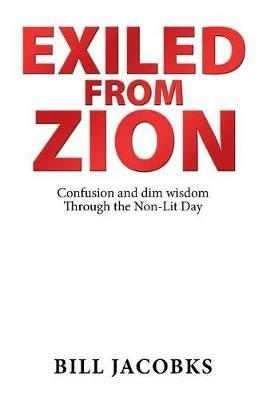 Exiled from Zion: Confusion and Dim Wisdom Through the Non-Lit Day - Bill Jacobks - cover