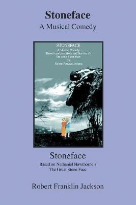 Stoneface: A Musical Comedy Based Loosely on Nathaniel Hawthorn's the Great Stone Face - Robert Franklin Jackson - cover