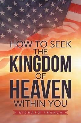 How to Seek the Kingdom of Heaven Within You - Richard Franza - cover