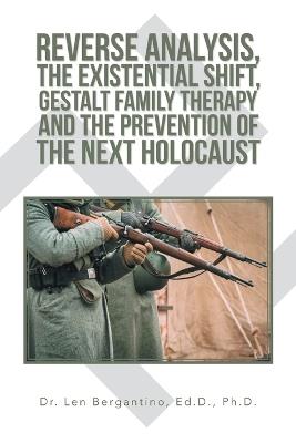 Reverse Analysis, the Existential Shift, Gestalt Family Therapy and the Prevention of the Next Holocaust - Len Bergantino Ed D - cover