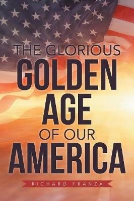 The Glorious Golden Age of Our America - Richard Franza - cover