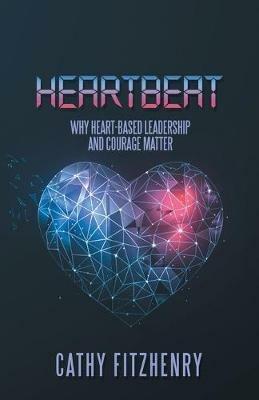 Heartbeat: Why Heart-Based Leadership and Courage Matter - Cathy Fitzhenry - cover