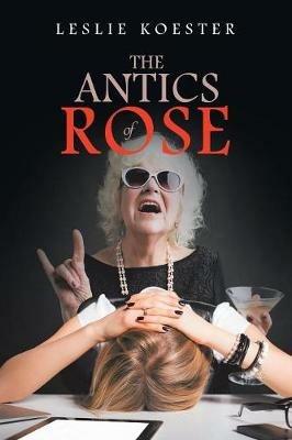 The Antics of Rose - Leslie Koester - cover