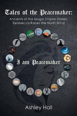Tales of the Peacemaker: Ancients of the Magic Empire Stories: Rebbecca Races the North Wind - Ashley Hall - cover