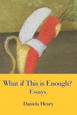 What If This Is Enough?: Essays. - Daniela Henry - cover