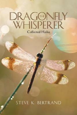 The Dragonfly Whisperer: Collected Haiku - Steve K Bertrand - cover