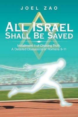 All Israel Shall Be Saved: Installment Ii of Chasing Truth, a Detailed Discussion of Romans 9-11 - Joel Zao - cover