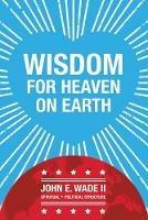 Wisdom for Heaven on Earth - John E Wade - cover