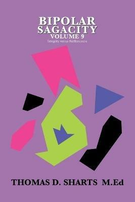 Bipolar Sagacity Volume 9: Integrity Versus Faithlessness - Thomas D Sharts M Ed - cover