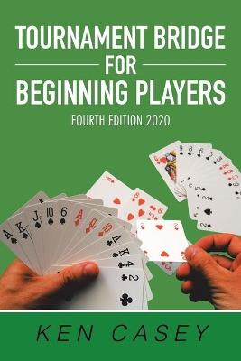 Tournament Bridge for Beginning Players: Fourth Edition 2020 - Ken Casey - cover