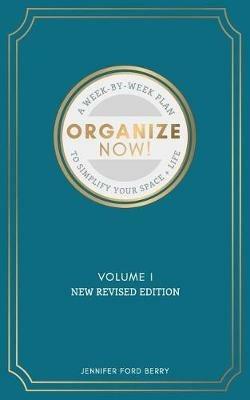 Organize Now: A Week-by-Week Guide to Simplify Your Space and Your Life - Jennifer Ford Berry - cover