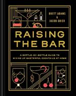 Raising the Bar: A Bottle-by-Bottle Guide to Mixing Up Masterful Cocktails at Home
