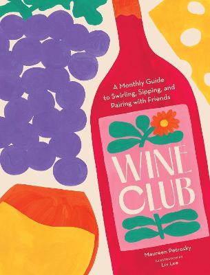 Wine Club: A Monthly Guide to Swirling, Sipping, and Pairing with Friends - Maureen Petrosky - cover