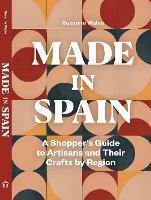 Made in Spain: A Shopper's Guide to Artisans and Their Crafts by Region - Suzanne Wales - cover