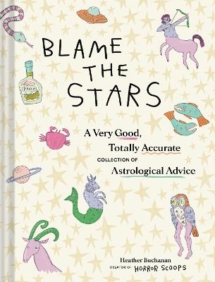 Blame the Stars: A Very Good, Totally Accurate Collection of Astrological Advice - Heather Buchanan - cover