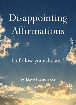 Disappointing Affirmations: Unfollow your dreams! - Dave Tarnowski - cover