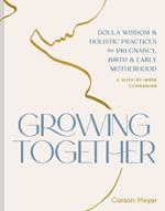 Growing Together: Doula Wisdom & Holistic Practices for Pregnancy, Birth, & Early Motherhood