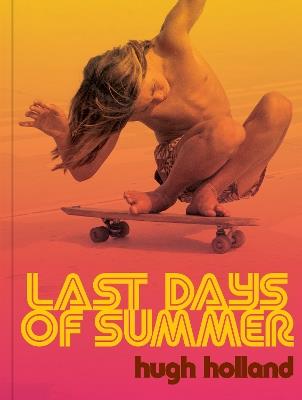 Last Days of Summer: California Skateboarding Archive 1975–1978 - Hugh Holland - cover