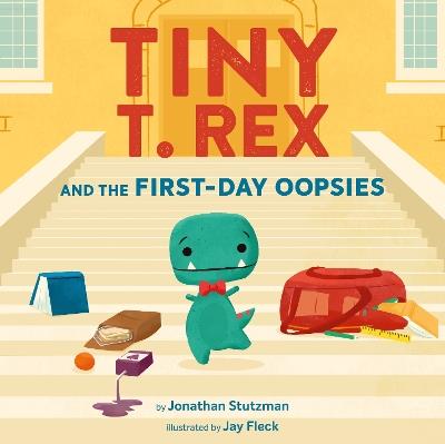 Tiny T. Rex and the First-Day Oopsies: A Back-to-School Book - Jonathan Stutzman - cover
