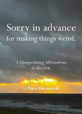 Sorry in advance for making things weird.: A Disappointing Affirmations Collection - Dave Tarnowski - cover