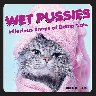 Wet Pussies: Hilarious Snaps of Damp Cats - Charlie Ellis - cover