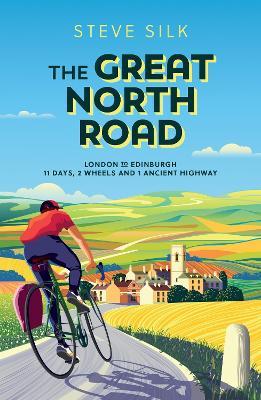 The Great North Road: London to Edinburgh – 11 Days, 2 Wheels and 1 Ancient Highway - Steve Silk - cover