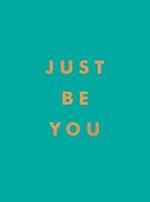 Just Be You: Inspirational Quotes and Awesome Affirmations for Staying True to Yourself
