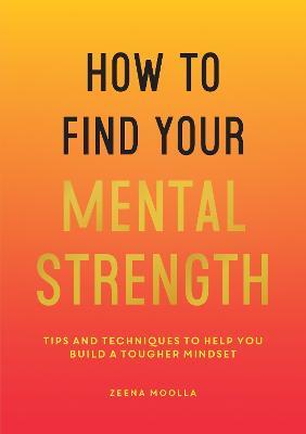 How to Find Your Mental Strength: Tips and Techniques to Help You Build a Tougher Mindset - Zeena Moolla - cover