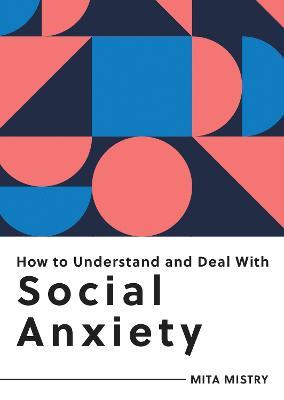 How to Understand and Deal with Social Anxiety: Everything You Need to Know to Manage Social Anxiety - Mita Mistry - cover