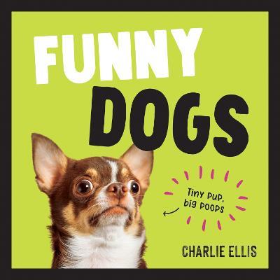 Funny Dogs: A Hilarious Collection of the World's Silliest Dogs and Most Relatable Memes - Charlie Ellis - cover