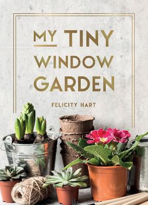 My Tiny Window Garden: Simple Tips to Help You Grow Your Own Indoor or Outdoor Micro-Garden - Felicity Hart - cover