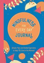 Mindfulness for Every Day Journal: Simple Tips and Guided Exercises to Help You Live in the Moment