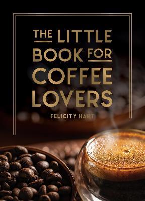 The Little Book for Coffee Lovers: Recipes, Trivia and How to Brew Great Coffee: The Perfect Gift for Any Aspiring Barista - Felicity Hart - cover