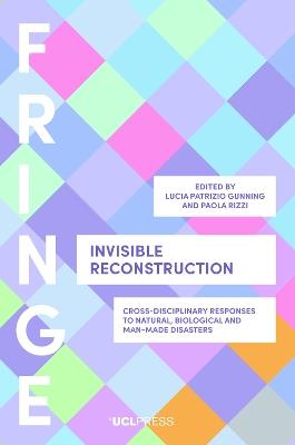 Invisible Reconstruction: Cross-Disciplinary Responses to Natural, Biological and Man-Made Disasters - cover