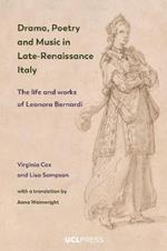 Drama, Poetry and Music in Late-Renaissance Italy: The Life and Works of Leonora Bernardi