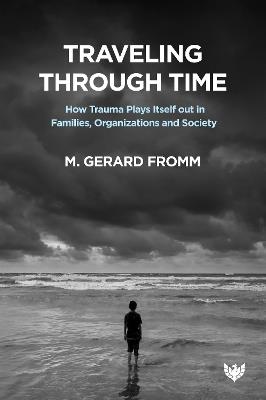 Traveling through Time: How Trauma Plays Itself out in Families, Organizations and Society - M. Gerard Fromm - cover
