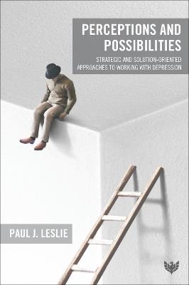 Perceptions and Possibilities: Strategic and Solution-Oriented Approaches to Working with Depression - Paul J. Leslie - cover