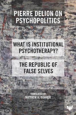 Pierre Delion on Psychopolitics: 'What is Institutional Psychotherapy?' and 'The Republic of False Selves' - Pierre Delion - cover