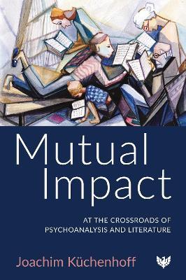 Mutual Impact: At the Crossroads of Psychoanalysis and Literature - Joachim Küchenhoff - cover