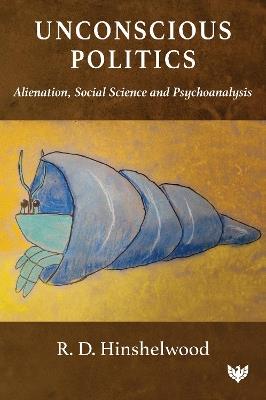 Unconscious Politics: Alienation, Social Science and Psychoanalysis - R. D. Hinshelwood - cover