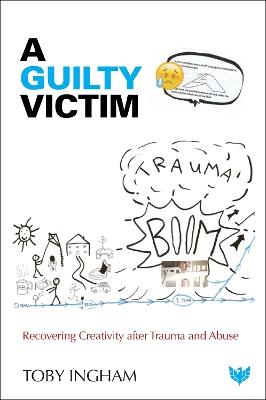 A Guilty Victim: Recovering Creativity after Trauma and Abuse - Toby Ingham - cover