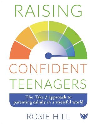 Raising Confident Teenagers: The Take 3 Approach to Parenting Calmly in a Stressful World - Rosie Hill - cover
