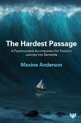 The Hardest Passage: A Psychoanalyst Accompanies Her Patient’s Journey into Dementia - Maxine Anderson - cover