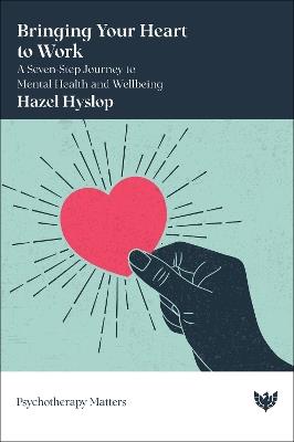 Bringing Your Heart to Work: A Seven-Step Journey to Mental Health and Wellbeing - Hazel Hyslop - cover
