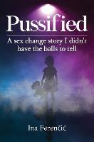 Pussified: A sex change story I didn't have the balls to tell - Ina Ferencic - cover
